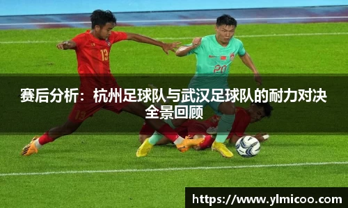 赛后分析：杭州足球队与武汉足球队的耐力对决全景回顾