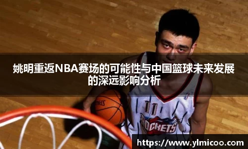 姚明重返NBA赛场的可能性与中国篮球未来发展的深远影响分析
