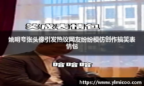 姚明夸张头像引发热议网友纷纷模仿创作搞笑表情包