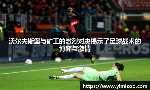 沃尔夫斯堡与矿工的激烈对决揭示了足球战术的博弈与激情
