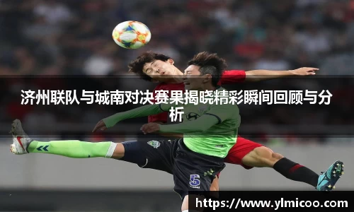 济州联队与城南对决赛果揭晓精彩瞬间回顾与分析